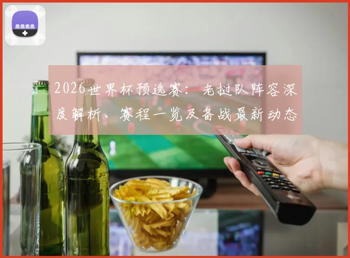 2026世界杯预选赛:老挝队阵容深度解析、赛程一览及备战最新动态