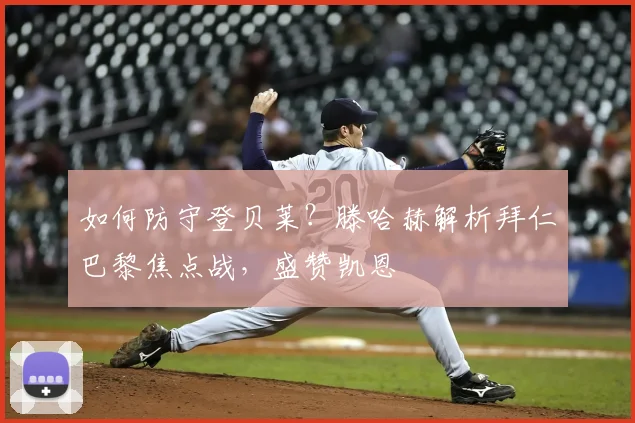如何防守登贝莱?滕哈赫解析拜仁巴黎焦点战,盛赞凯恩