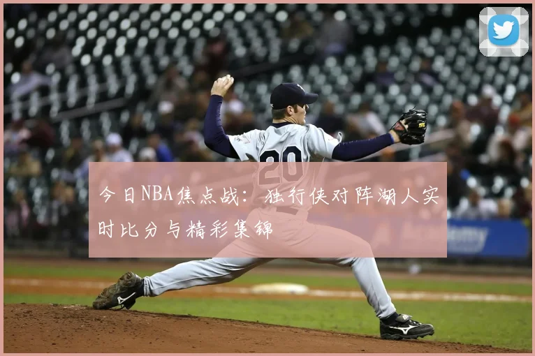 今日NBA焦点战:独行侠对阵湖人实时比分与精彩集锦