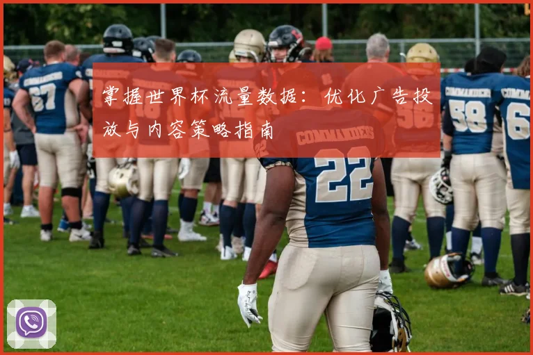 掌握世界杯流量数据:优化广告投放与内容策略指南