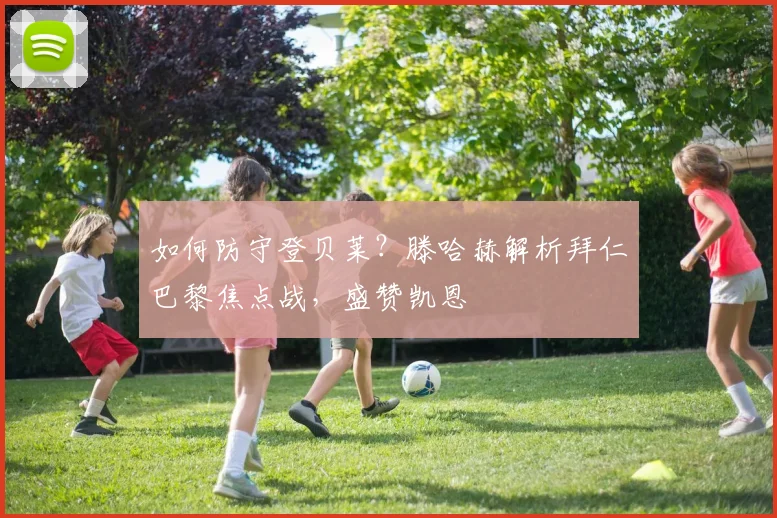 如何防守登贝莱?滕哈赫解析拜仁巴黎焦点战,盛赞凯恩